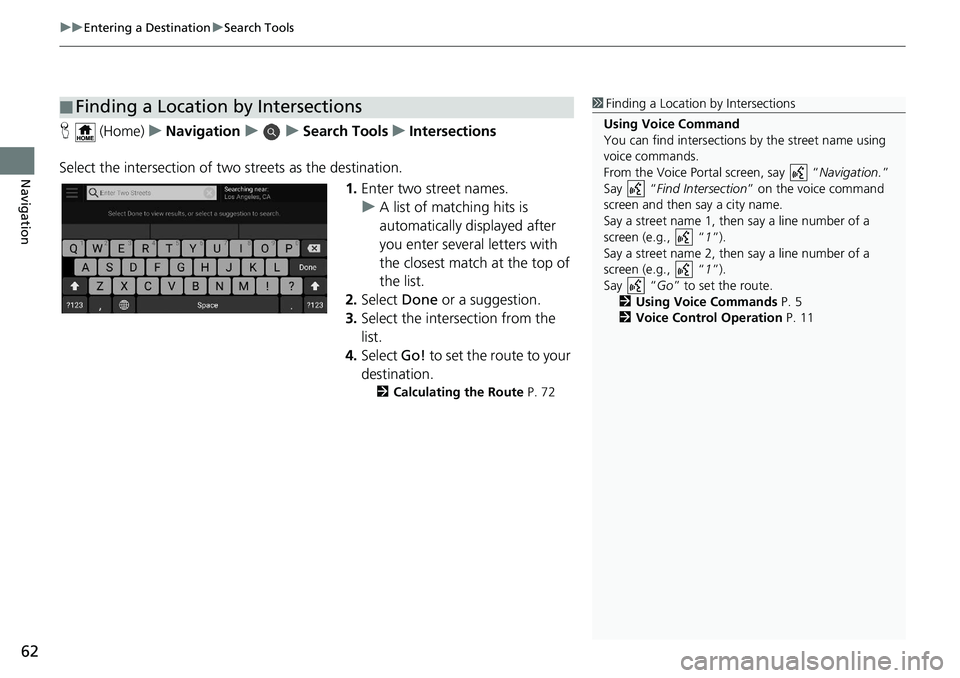 HONDA ODYSSEY 2019  Navigation Manual (in English) uuEntering a Destination uSearch Tools
62
Navigation
H  (Home) uNavigation uuSearch Tools uIntersections
Select the intersection of two  streets as the destination.
1.Enter two street names.
u A list 