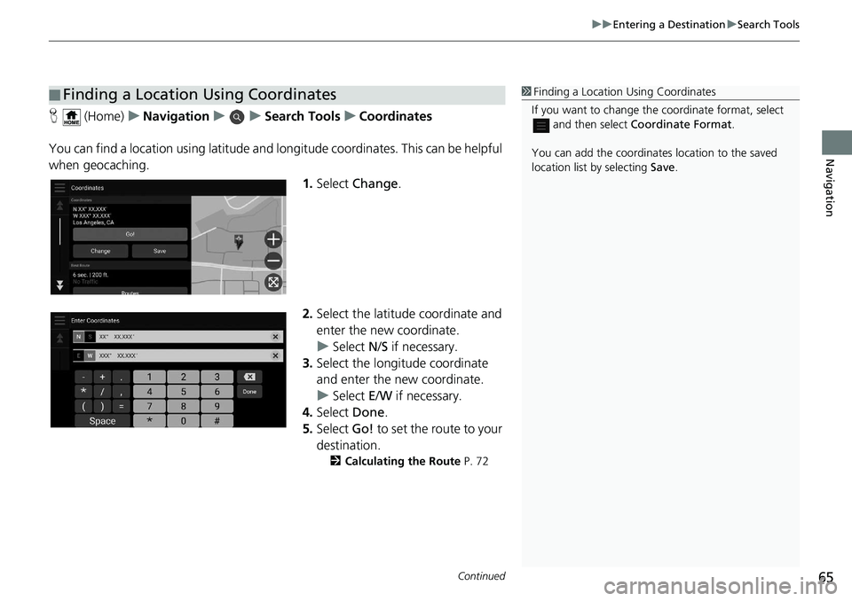 HONDA ODYSSEY 2019  Navigation Manual (in English) Continued65
uuEntering a Destination uSearch Tools
Navigation
H  (Home) uNavigation uuSearch Tools uCoordinates
You can find a location using latitude and longitude coordinates. This can be helpful 
w