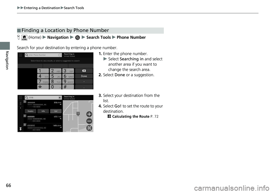 HONDA ODYSSEY 2019  Navigation Manual (in English) 66
uuEntering a Destination uSearch Tools
Navigation
H  (Home) uNavigation uuSearch Tools uPhone Number
Search for your destination by  entering a phone number.
1.Enter the phone number.
u Select  Sea