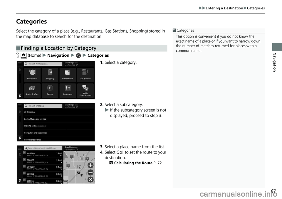 HONDA ODYSSEY 2019  Navigation Manual (in English) 67
uuEntering a Destination uCategories
Navigation
Categories
Select the category of a place (e.g., Restaurants, Gas Stations, Shopping) stored in 
the map database to search for the destination.
H  (
