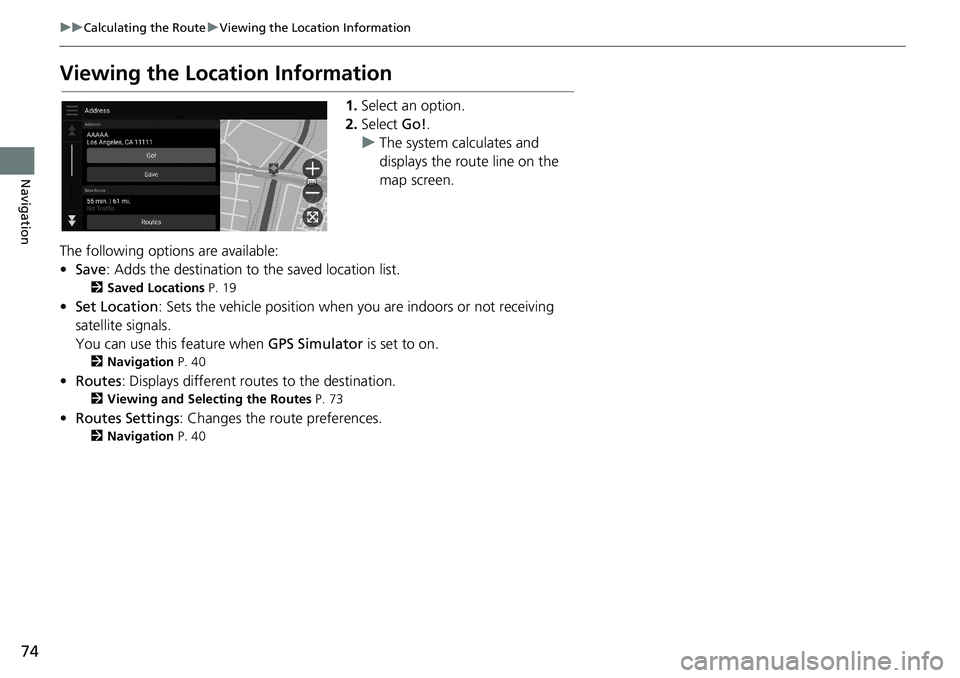 HONDA ODYSSEY 2019  Navigation Manual (in English) 74
uuCalculating the Route uViewing the Location Information
Navigation
Viewing the Location Information
1. Select an option.
2. Select  Go!.
u The system calculates and 
displays the route line on th