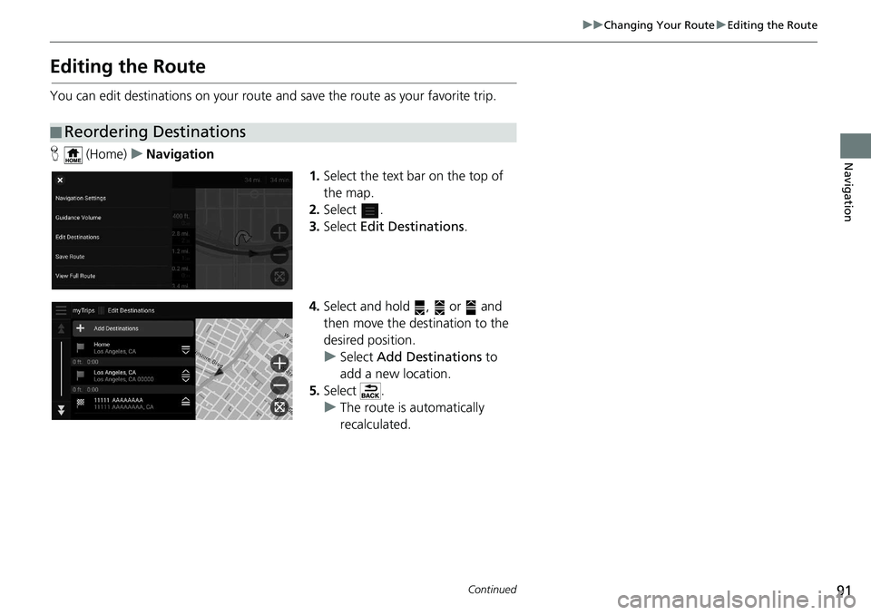 HONDA ODYSSEY 2019  Navigation Manual (in English) 91
uuChanging Your Route uEditing the Route
Continued
Navigation
Editing the Route
You can edit destinations on your route  and save the route as your favorite trip.
H  (Home) uNavigation
1.Select the