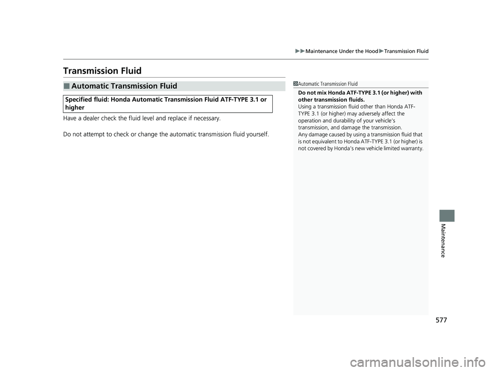 HONDA PASSPORT 2019  Owners Manual (in English) 577
uuMaintenance Under the Hood uTransmission Fluid
Maintenance
Transmission Fluid
Have a dealer check the fluid level and replace if necessary.
Do not attempt to check or change th e automatic trans