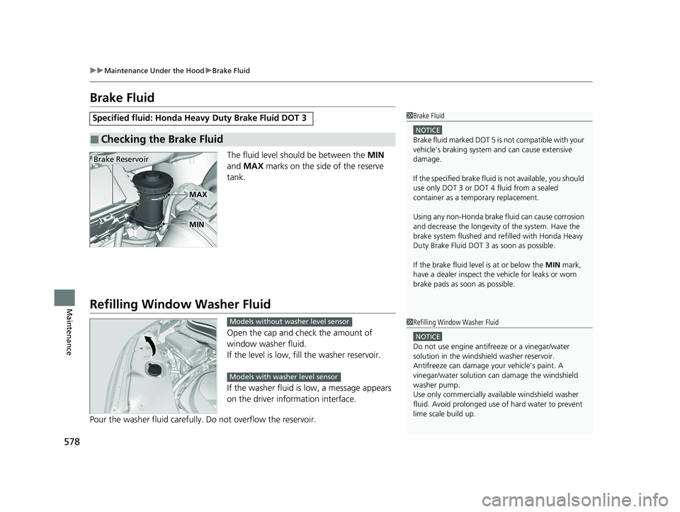 HONDA PASSPORT 2019  Owners Manual (in English) 578
uuMaintenance Under the Hood uBrake Fluid
Maintenance
Brake Fluid
The fluid level should be between the  MIN 
and  MAX  marks on the side of the reserve 
tank.
Refilling Window  Washer Fluid
Open 