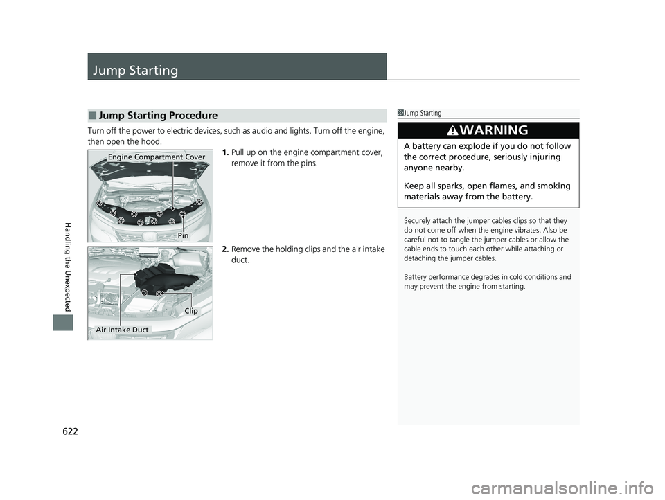 HONDA PASSPORT 2019  Owners Manual (in English) 622
Handling the Unexpected
Jump Starting
Turn off the power to electric devices, such as audio and lights. Turn off the engine, 
then open the hood. 1.Pull up on the engine compartment cover, 
remove
