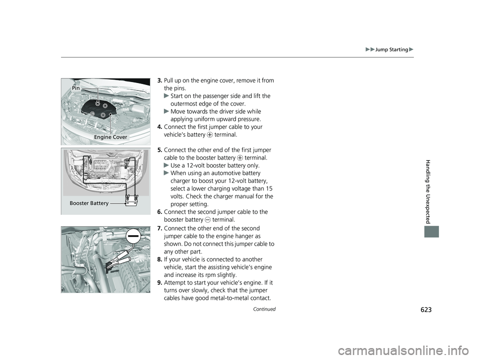HONDA PASSPORT 2019  Owners Manual (in English) 623
uuJump Starting u
Continued
Handling the Unexpected
3.Pull up on the engine cover, remove it from 
the pins.
u Start on the passenger side and lift the 
outermost edge of the cover.
u Move towards