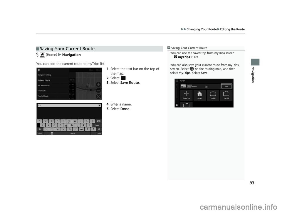 HONDA PASSPORT 2019  Navigation Manual (in English) 93
uuChanging Your Route uEditing the Route
Navigation
H  (Home) uNavigation
You can add the current route to myTrips list. 1.Select the text bar on the top of 
the map.
2. Select .
3. Select  Save Ro