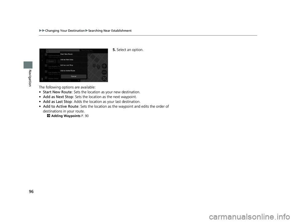 HONDA PASSPORT 2019  Navigation Manual (in English) 96
uuChanging Your Destination uSearching Near Establishment
Navigation
5. Select an option.
The following options are available:
• Start New Route : Sets the location as your new destination.
• A