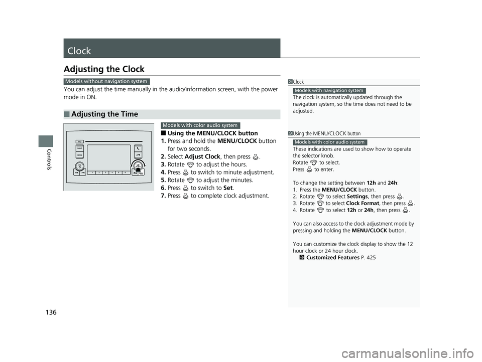 HONDA PILOT 2019  Owners Manual (in English) 136
Controls
Clock
Adjusting the Clock
You can adjust the time manually in the audio/information screen, with the power 
mode in ON.
■Using the MENU/CLOCK button
1. Press and hold the  MENU/CLOCK bu