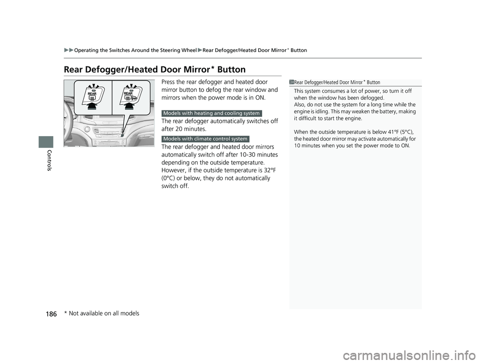 HONDA PILOT 2019  Owners Manual (in English) 186
uuOperating the Switches Around the Steering Wheel uRear Defogger/Heated Door Mirror* Button
Controls
Rear Defogger/Heated Door Mirror* Button
Press the rear defogger and heated door 
mirror butto