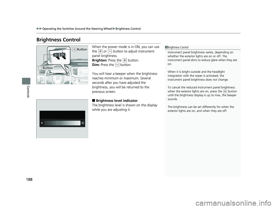 HONDA PILOT 2019 Owners Manual (in English) 188
uuOperating the Switches Around the Steering Wheel uBrightness Control
Controls
Brightness Control
When the power mode is in ON, you can use
the
(+ or (- button to adjust instrument
panel brigh HONDA PILOT 2019 Owners Manual (in English) 188
uuOperating the Switches Around the Steering Wheel uBrightness Control
Controls
Brightness Control
When the power mode is in ON, you can use
the
(+ or (- button to adjust instrument
panel brigh