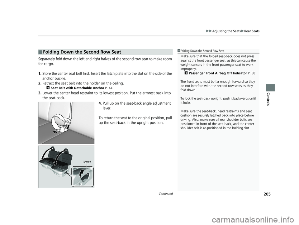 HONDA PILOT 2019  Owners Manual (in English) Continued205
uuAdjusting the Seats uRear Seats
Controls
Separately fold down the left and right ha lves of the second row seat to make room 
for cargo.
1. Store the center seat belt first. Insert the 