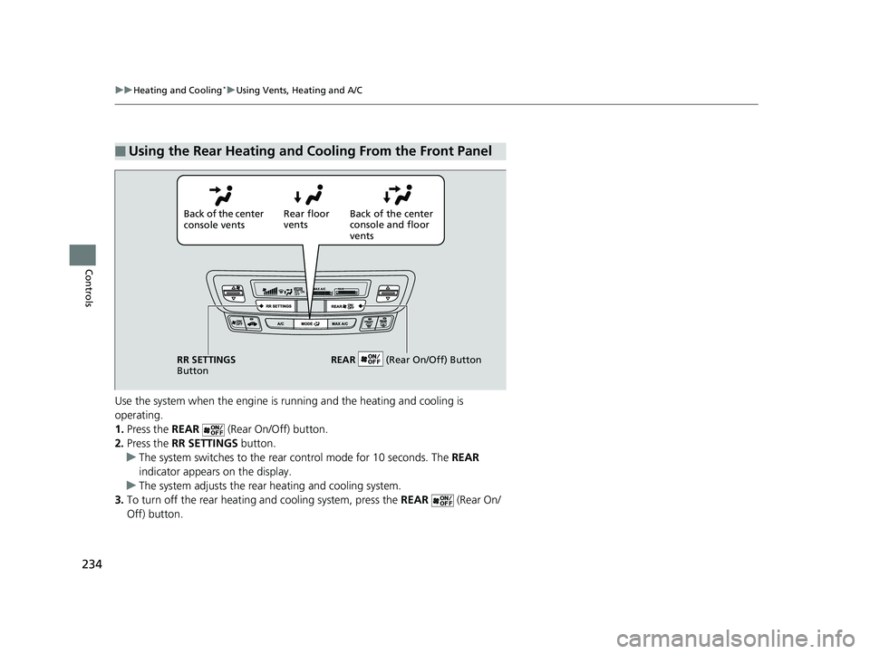 HONDA PILOT 2019  Owners Manual (in English) 234
uuHeating and Cooling*uUsing Vents, Heating and A/C
Controls
Use the system when the engine is ru nning and the heating and cooling is 
operating.
1. Press the  REAR   (Rear On/Off) button.
2. Pre