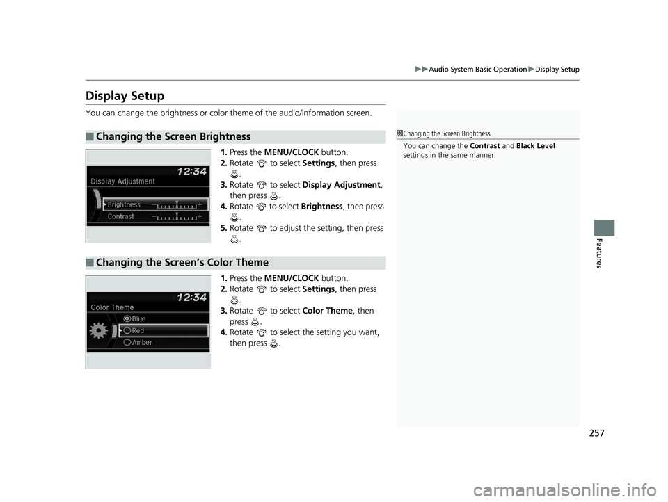 HONDA PILOT 2019  Owners Manual (in English) 257
uuAudio System Basic Operation uDisplay Setup
Features
Display Setup
You can change the brightness or color  theme of the audio/information screen.
1. Press the  MENU/CLOCK  button.
2. Rotate   to