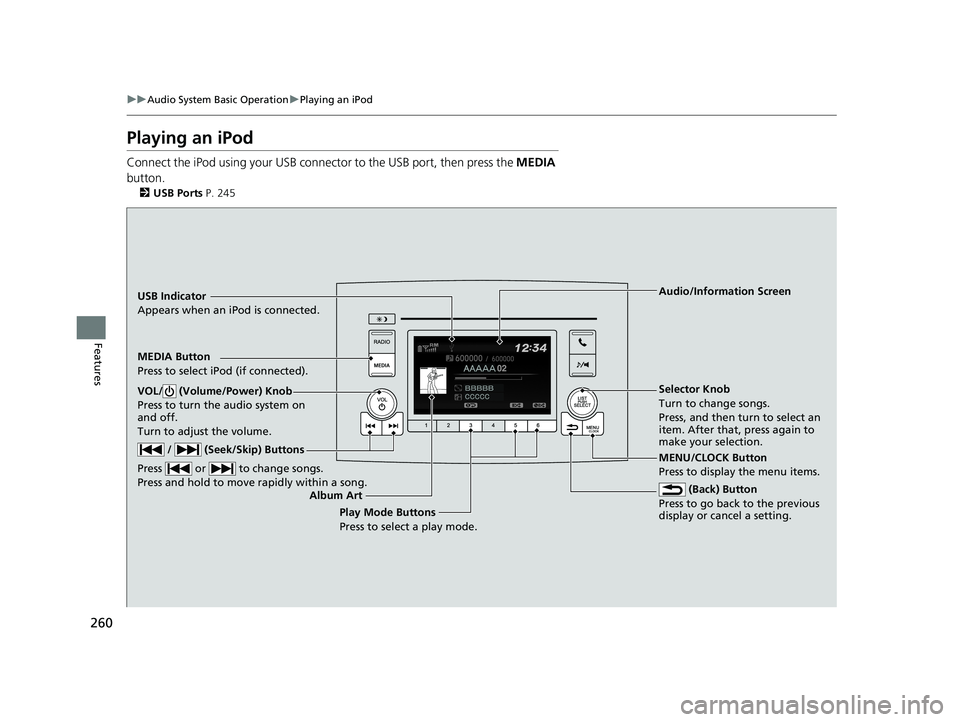 HONDA PILOT 2019  Owners Manual (in English) 260
uuAudio System Basic Operation uPlaying an iPod
Features
Playing an iPod
Connect the iPod using your USB connector to the USB port, then press the  MEDIA 
button.
2 USB Ports P. 245
USB Indicator
