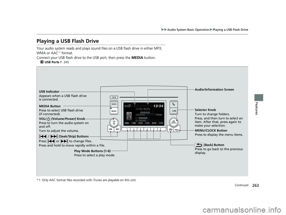 HONDA PILOT 2019 Owners Manual (in English) 263
uuAudio System Basic Operation uPlaying a USB Flash Drive
Continued
Features
Playing a USB Flash Drive
Your audio system reads and plays sound files on a USB flash drive in either MP3,
WMA or AA HONDA PILOT 2019 Owners Manual (in English) 263
uuAudio System Basic Operation uPlaying a USB Flash Drive
Continued
Features
Playing a USB Flash Drive
Your audio system reads and plays sound files on a USB flash drive in either MP3,
WMA or AA