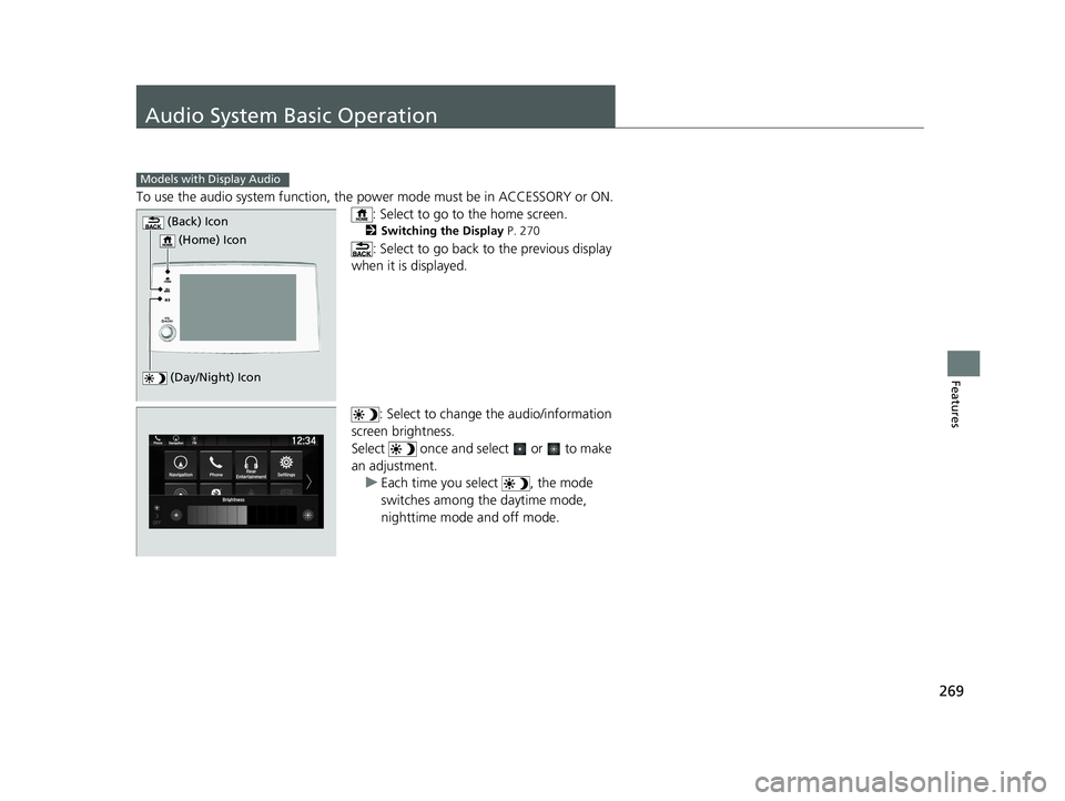 HONDA PILOT 2019  Owners Manual (in English) 269
Features
Audio System Basic Operation
To use the audio system function, the power mode must be in ACCESSORY or ON.
: Select to go to the home screen.
2 Switching the Display P. 270
: Select to go 