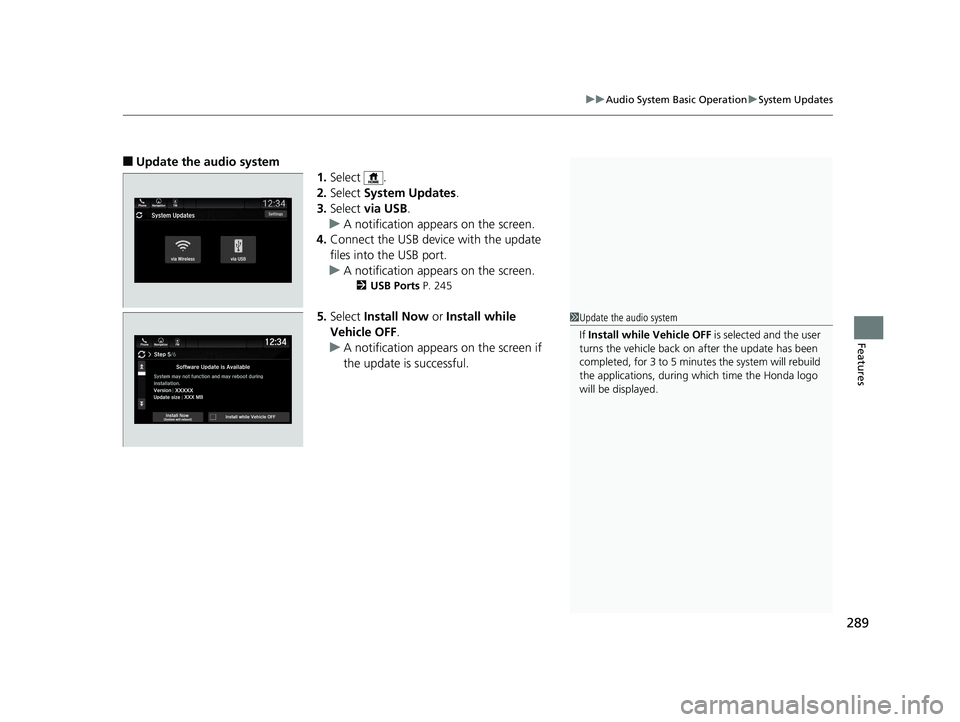 HONDA PILOT 2019  Owners Manual (in English) 289
uuAudio System Basic Operation uSystem Updates
Features
■Update the audio system
1.Select .
2. Select  System Updates .
3. Select  via USB .
u A notification appears on the screen.
4. Connect th