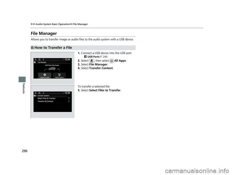 HONDA PILOT 2019  Owners Manual (in English) 290
uuAudio System Basic Operation uFile Manager
Features
File Manager
Allows you to transfer imag e or audio files to the audio system with a USB device.
1.Connect a USB device into the USB port.
2 U