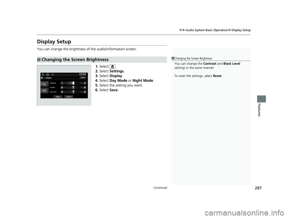 HONDA PILOT 2019  Owners Manual (in English) 297
uuAudio System Basic Operation uDisplay Setup
Continued
Features
Display Setup
You can change the brightness of the audio/information screen.
1.Select .
2. Select  Settings .
3. Select  Display .
