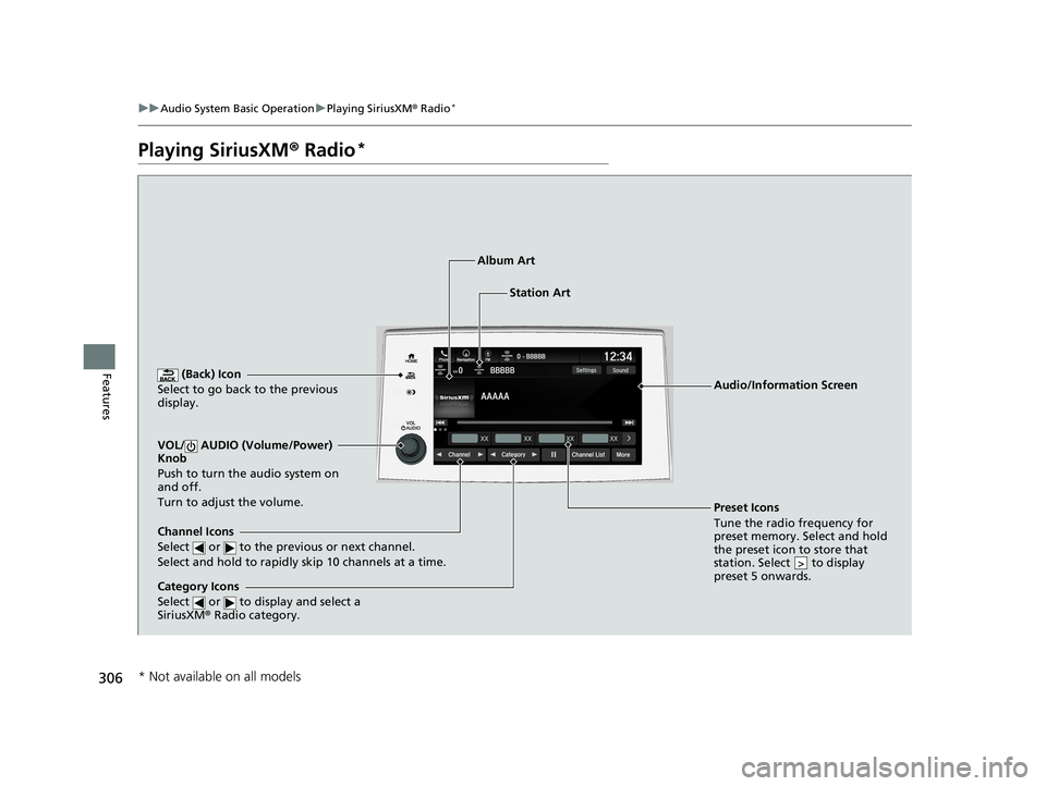 HONDA PILOT 2019  Owners Manual (in English) 306
uuAudio System Basic Operation uPlaying SiriusXM ® Radio*
Features
Playing SiriusXM ® Radio*
 (Back) Icon
Select to go back to the previous 
display.
Channel Icons
Select   or   to the previous 