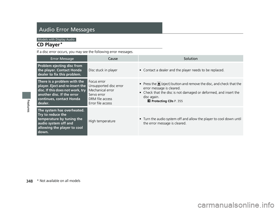 HONDA PILOT 2019 Owners Manual (in English) 348
Features
Audio Error Messages
CD Player*
If a disc error occurs, you may see the following error messages.
Error MessageCauseSolution
Problem ejecting disc from
the player. Contact Honda
dealer HONDA PILOT 2019 Owners Manual (in English) 348
Features
Audio Error Messages
CD Player*
If a disc error occurs, you may see the following error messages.
Error MessageCauseSolution
Problem ejecting disc from
the player. Contact Honda
dealer