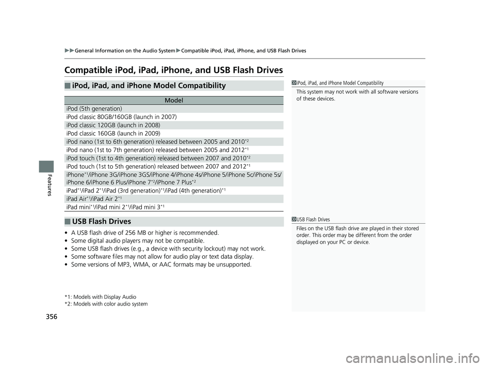 HONDA PILOT 2019 Owners Manual (in English) 356
uuGeneral Information on the Audio System uCompatible iPod, iPad, iPhone, and USB Flash Drives
Features
Compatible iPod, iPad, iPhone, and USB Flash Drives
• A USB flash drive of 256 MB or highe HONDA PILOT 2019 Owners Manual (in English) 356
uuGeneral Information on the Audio System uCompatible iPod, iPad, iPhone, and USB Flash Drives
Features
Compatible iPod, iPad, iPhone, and USB Flash Drives
• A USB flash drive of 256 MB or highe