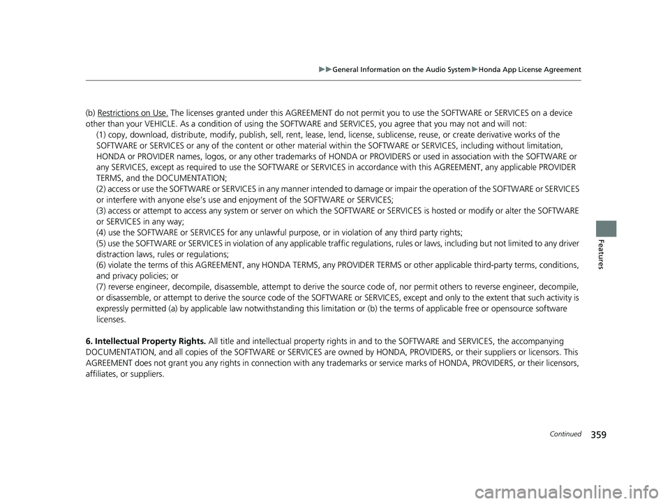 HONDA PILOT 2019 Owners Manual (in English) 359
uuGeneral Information on the Audio System uHonda App License Agreement
Continued
Features
(b) Restrictions on Use. The licenses granted under this AGREEMENT do not perm it you to use the SOFTWARE HONDA PILOT 2019 Owners Manual (in English) 359
uuGeneral Information on the Audio System uHonda App License Agreement
Continued
Features
(b) Restrictions on Use. The licenses granted under this AGREEMENT do not perm it you to use the SOFTWARE