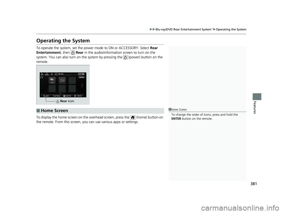 HONDA PILOT 2019 Owners Manual (in English) 381
uuBlu-ray/DVD Rear Entertainment System*uOperating the System
Features
Operating the System
To operate the system, set the power mode to ON or ACCESSORY. Select Rear
Entertainment, then Rear HONDA PILOT 2019 Owners Manual (in English) 381
uuBlu-ray/DVD Rear Entertainment System*uOperating the System
Features
Operating the System
To operate the system, set the power mode to ON or ACCESSORY. Select Rear
Entertainment, then Rear
