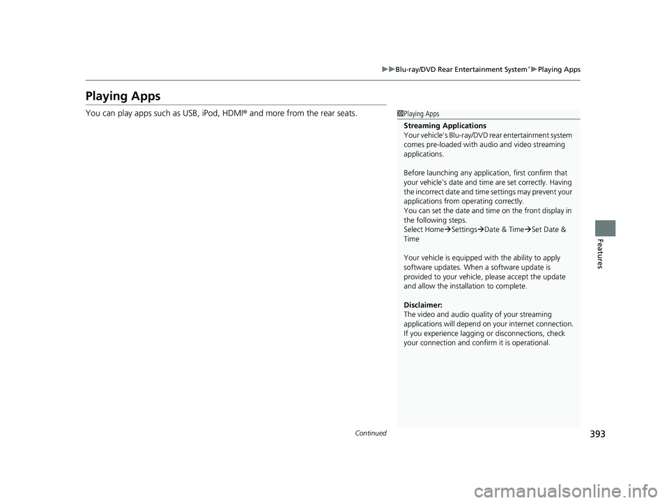 HONDA PILOT 2019 Owners Manual (in English) 393
uuBlu-ray/DVD Rear Entertainment System*uPlaying Apps
Continued
Features
Playing Apps
You can play apps such as USB, iPod, HDMI ® and more from the rear seats.1Playing Apps
Streaming Applications HONDA PILOT 2019 Owners Manual (in English) 393
uuBlu-ray/DVD Rear Entertainment System*uPlaying Apps
Continued
Features
Playing Apps
You can play apps such as USB, iPod, HDMI ® and more from the rear seats.1Playing Apps
Streaming Applications