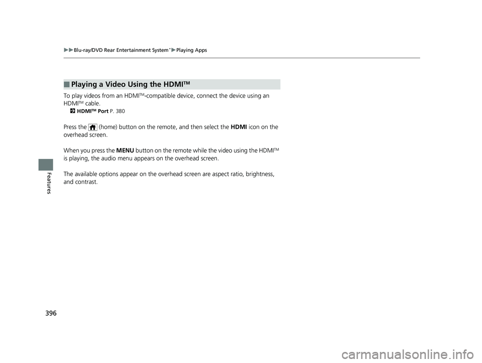 HONDA PILOT 2019 Owners Manual (in English) 396
uuBlu-ray/DVD Rear Entertainment System*uPlaying Apps
Features
To play videos from an HDMITM-compatible device, connect the device using an
HDMITM cable.
2 HDMITM Port P. 380
Press the (home) b HONDA PILOT 2019 Owners Manual (in English) 396
uuBlu-ray/DVD Rear Entertainment System*uPlaying Apps
Features
To play videos from an HDMITM-compatible device, connect the device using an
HDMITM cable.
2 HDMITM Port P. 380
Press the (home) b