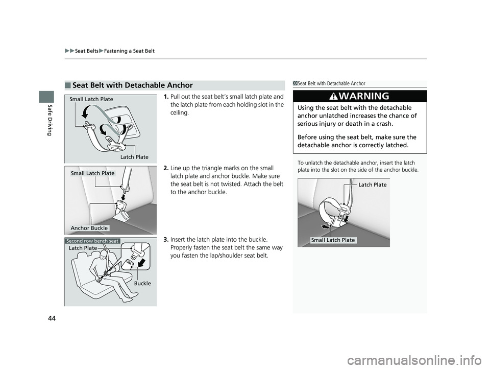 HONDA PILOT 2019  Owners Manual (in English) uuSeat Belts uFastening a Seat Belt
44
Safe Driving1. Pull out the seat belt’s small latch plate and 
the latch plate from each holding slot in the 
ceiling.
2. Line up the triangle  marks on the sm