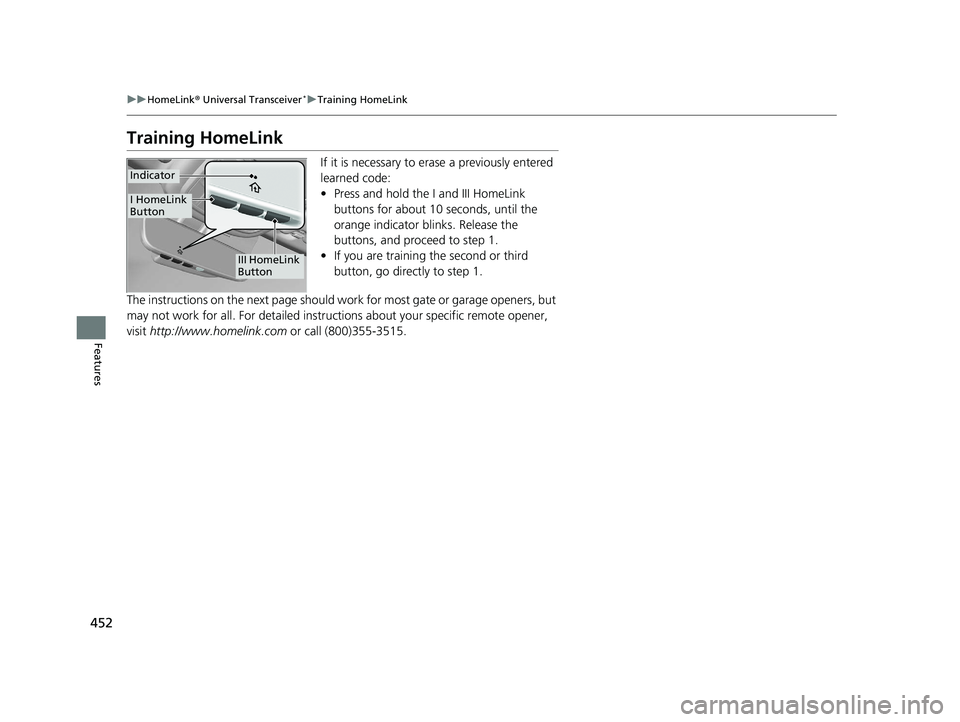 HONDA PILOT 2019 Owners Manual (in English) 452
uuHomeLink ® Universal Transceiver*u Training HomeLink
Features
Training HomeLink
If it is necessary to erase a previously entered
learned code:
• Press and hold the I and III HomeLink
button HONDA PILOT 2019 Owners Manual (in English) 452
uuHomeLink ® Universal Transceiver*u Training HomeLink
Features
Training HomeLink
If it is necessary to erase a previously entered
learned code:
• Press and hold the I and III HomeLink
button