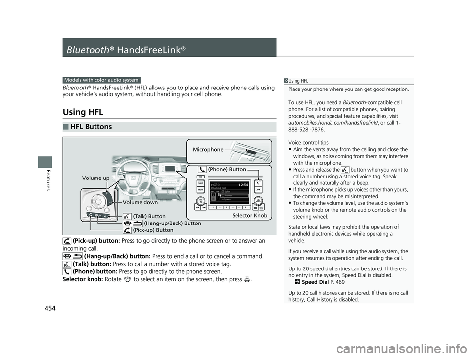 HONDA PILOT 2019 Owners Manual (in English) 454
Features
Bluetooth® HandsFreeLink ®
Bluetooth® HandsFreeLink ® (HFL) allows you to place and receive phone calls using
your vehicle’s audio system, without handling your cell phone.
Using H HONDA PILOT 2019 Owners Manual (in English) 454
Features
Bluetooth® HandsFreeLink ®
Bluetooth® HandsFreeLink ® (HFL) allows you to place and receive phone calls using
your vehicle’s audio system, without handling your cell phone.
Using H