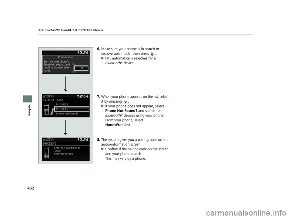 HONDA PILOT 2019  Owners Manual (in English) 462
uuBluetooth ® HandsFreeLink ®u HFL Menus
Features
6. Make sure your phone is in search or 
discoverable mode, then press  .
u HFL automatically searches for a 
Bluetooth ® device.
7. When your 