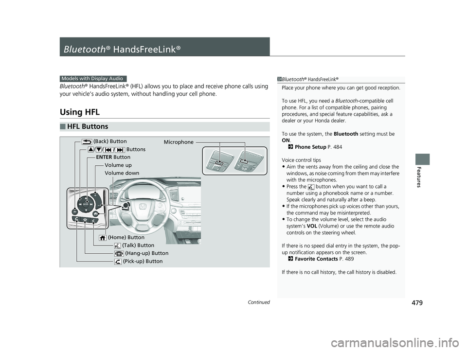 HONDA PILOT 2019 Owners Manual (in English) 479Continued
Features
Bluetooth® HandsFreeLink ®
Bluetooth® HandsFreeLink ® (HFL) allows you to place and receive phone calls using
your vehicle’s audio system, without handling your cell phon HONDA PILOT 2019 Owners Manual (in English) 479Continued
Features
Bluetooth® HandsFreeLink ®
Bluetooth® HandsFreeLink ® (HFL) allows you to place and receive phone calls using
your vehicle’s audio system, without handling your cell phon