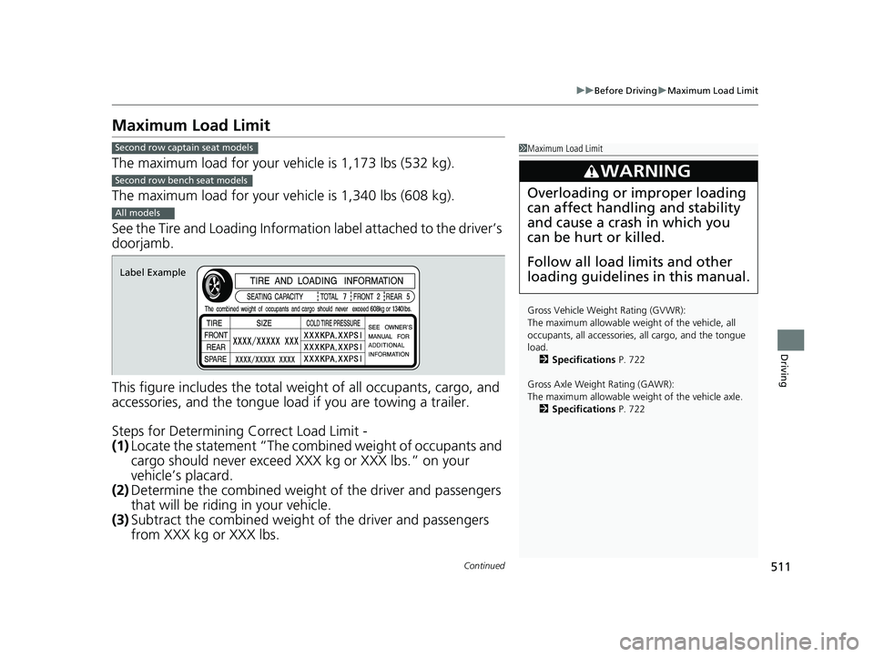 HONDA PILOT 2019   (in English) Workshop Manual 511
uuBefore Driving uMaximum Load Limit
Continued
Driving
Maximum Load Limit
The maximum load for your ve hicle is 1,173 lbs (532 kg).
The maximum load for your ve hicle is 1,340 lbs (608 kg).
See th