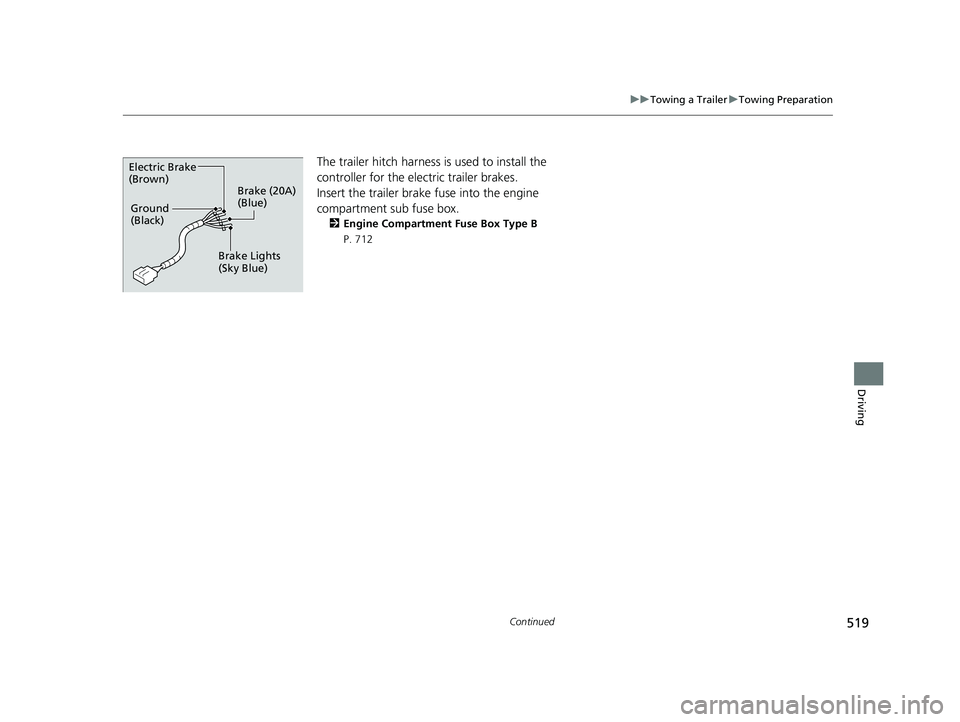 HONDA PILOT 2019 Owners Manual (in English) 519
uuTowing a Trailer uTowing Preparation
Continued
Driving
The trailer hitch harness is used to install the
controller for the electric trailer brakes.
Insert the trailer brake fuse into the engin HONDA PILOT 2019 Owners Manual (in English) 519
uuTowing a Trailer uTowing Preparation
Continued
Driving
The trailer hitch harness is used to install the
controller for the electric trailer brakes.
Insert the trailer brake fuse into the engin