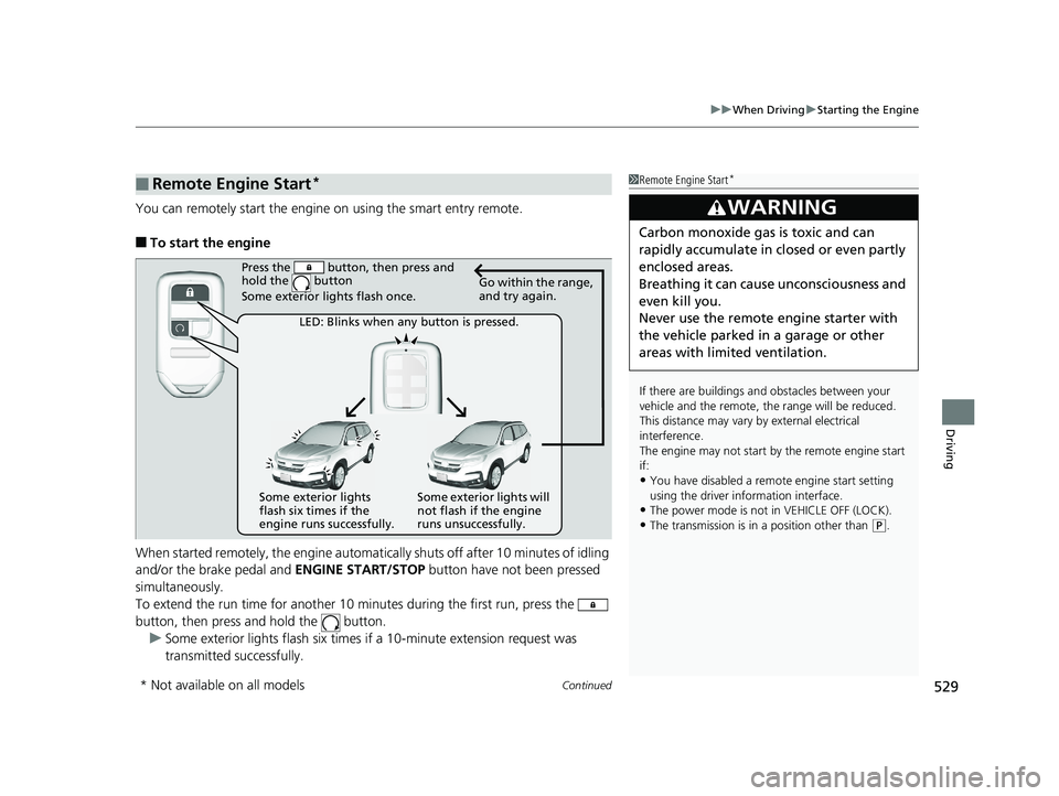 HONDA PILOT 2019   (in English) Workshop Manual Continued529
uuWhen Driving uStarting the Engine
Driving
You can remotely start the engine  on using the smart entry remote.
■To start the engine
When started remotely, the engine automati cally shu