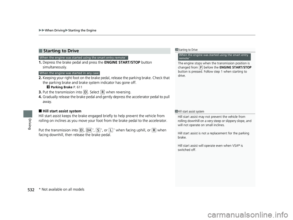 HONDA PILOT 2019  Owners Manual (in English) uuWhen Driving uStarting the Engine
532
Driving
1. Depress the brake pedal and press the  ENGINE START/STOP button 
simultaneously.
2. Keeping your right foot on the brake peda l, release the parking 