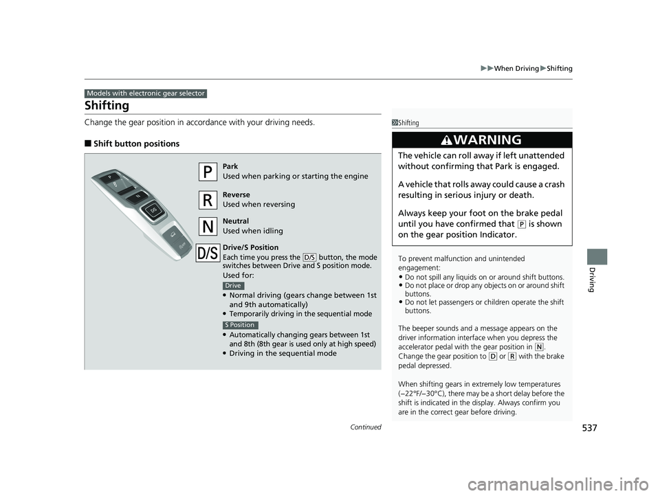 HONDA PILOT 2019   (in English) Workshop Manual 537
uuWhen Driving uShifting
Continued
Driving
Shifting
Change the gear position in accordance with your driving needs.
■Shift button positions
Models with electronic gear selector
1Shifting
To prev