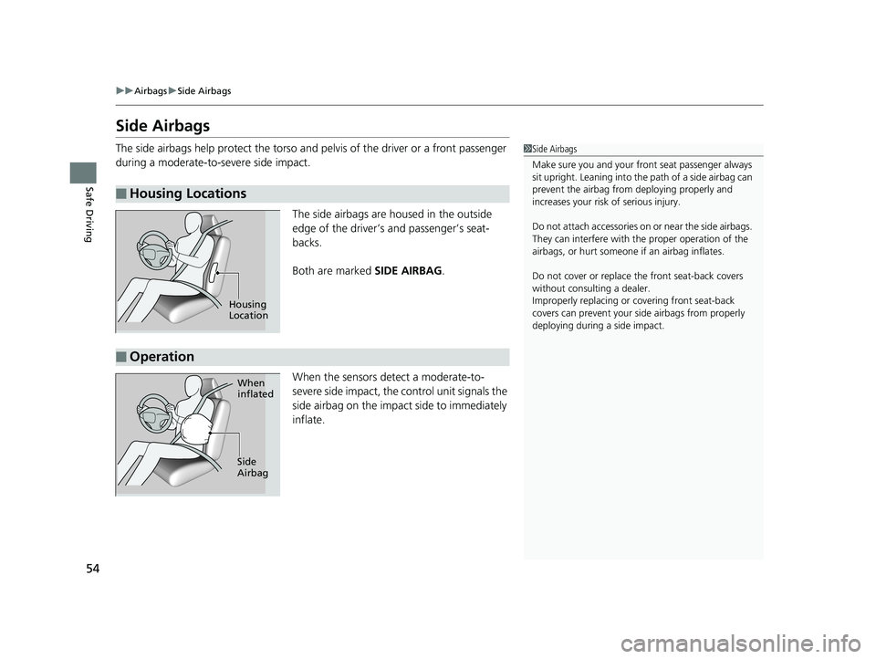 HONDA PILOT 2019  Owners Manual (in English) 54
uuAirbags uSide Airbags
Safe Driving
Side Airbags
The side airbags help protect the torso and  pelvis of the driver or a front passenger 
during a moderate-to-severe side impact.
The side airbags a