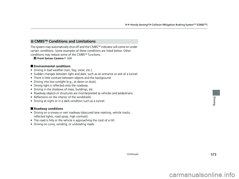 HONDA PILOT 2019   (in English) Owners Guide 573
uuHonda Sensing ®u Collision Mitigation Braking SystemTM (CMBSTM)
Continued
Driving
The system may automatically shut off and the CMBSTM indicator will come on under 
certain conditions. Some exa