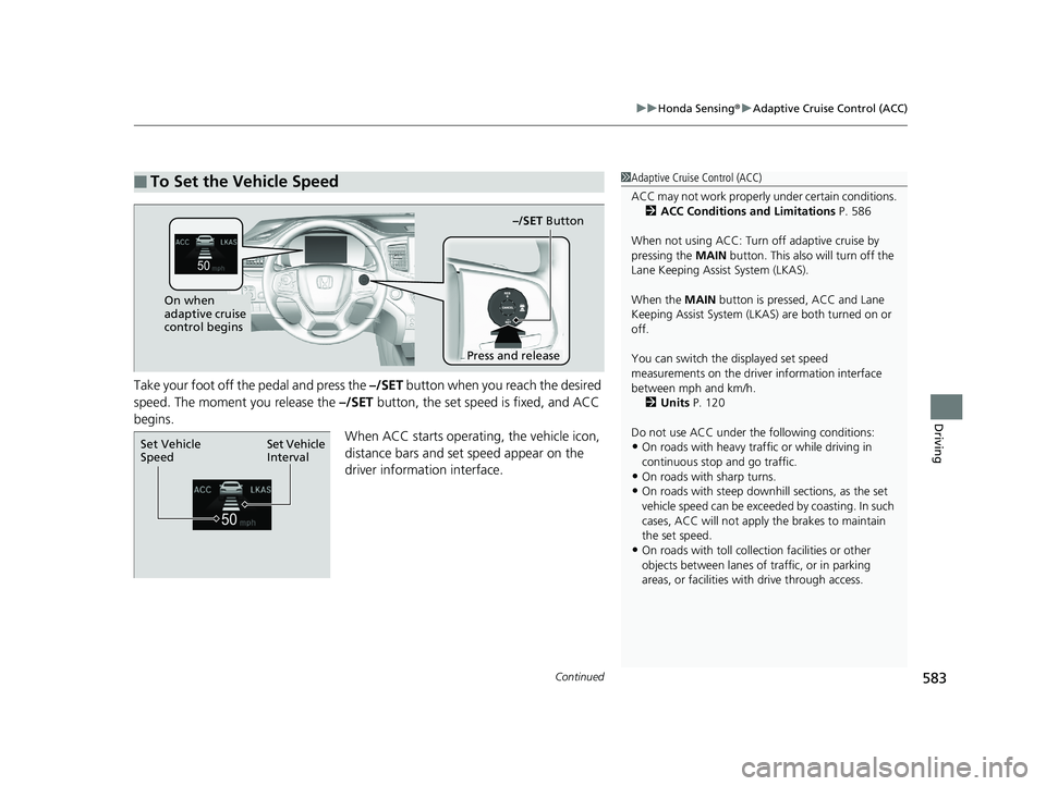 HONDA PILOT 2019  Owners Manual (in English) Continued583
uuHonda Sensing ®u Adaptive Cruise Control (ACC)
Driving
Take your foot off the pedal and press the  –/SET button when you reach the desired 
speed. The moment you release the  –/SET