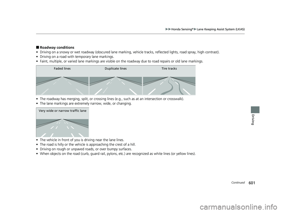 HONDA PILOT 2019 Owners Manual (in English) 601
uuHonda Sensing ®u Lane Keeping Assist System (LKAS)
Continued
Driving
■Roadway conditions
• Driving on a snowy or wet roadway (obscured lane marking, ve hicle tracks, reflected lights, road HONDA PILOT 2019 Owners Manual (in English) 601
uuHonda Sensing ®u Lane Keeping Assist System (LKAS)
Continued
Driving
■Roadway conditions
• Driving on a snowy or wet roadway (obscured lane marking, ve hicle tracks, reflected lights, road