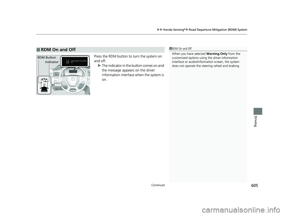 HONDA PILOT 2019   (in English) Repair Manual Continued605
uuHonda Sensing ®u Road Departure Mitigation (RDM) System
Driving
Press the RDM button to turn the system on 
and off.
u The indicator in the  button comes on and 
the message appears on