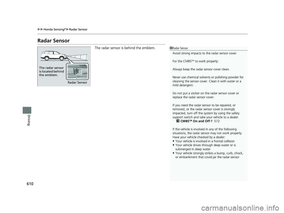 HONDA PILOT 2019   (in English) Service Manual 610
uuHonda Sensing ®u Radar Sensor
Driving
Radar Sensor
The radar sensor is behind the emblem.1Radar Sensor
Avoid strong impacts to  the radar sensor cover.
For the CMBS
TM to work properly:
Always 
