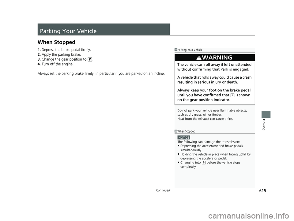 HONDA PILOT 2019  Owners Manual (in English) 615Continued
Driving
Parking Your Vehicle
When Stopped
1.Depress the brake pedal firmly.
2. Apply the parking brake.
3. Change the gear position to 
(P.
4. Turn off the engine.
Always set the parking 