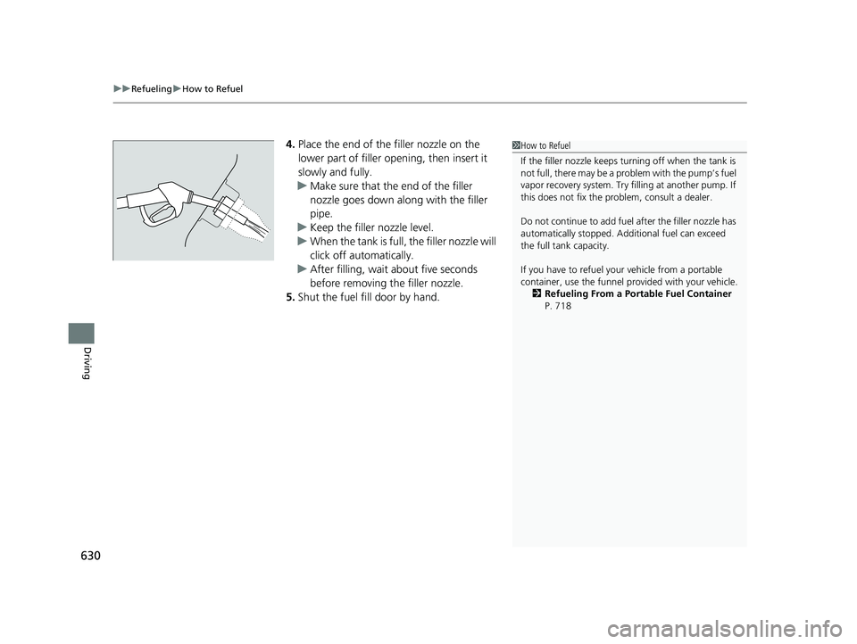 HONDA PILOT 2019  Owners Manual (in English) uuRefueling uHow to Refuel
630
Driving
4. Place the end of the filler nozzle on the 
lower part of filler opening, then insert it 
slowly and fully.
u Make sure that the end of the filler 
nozzle goes