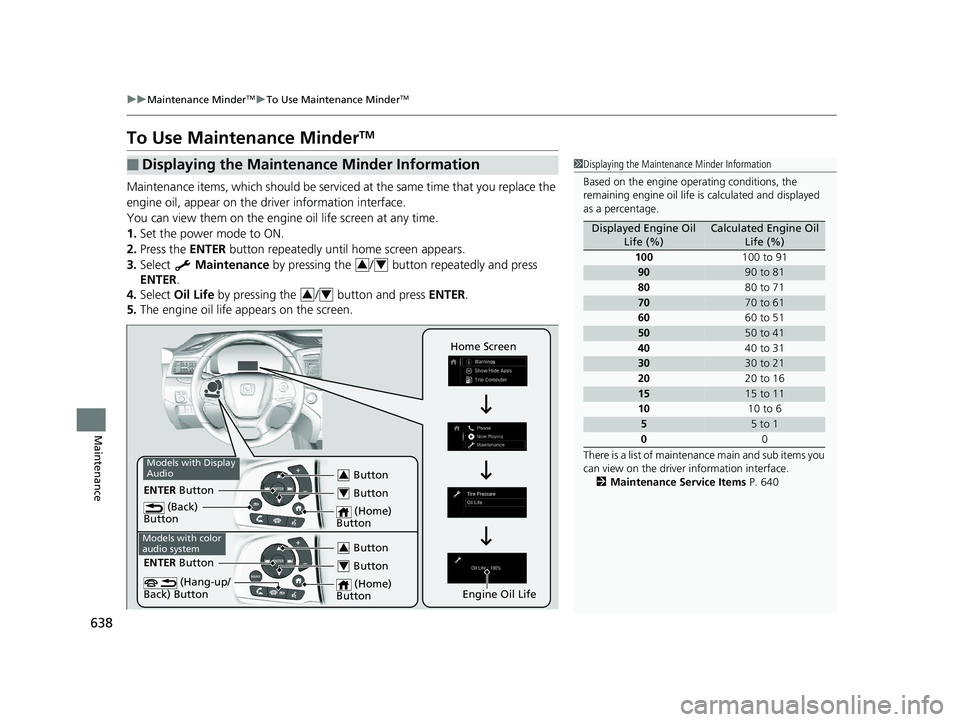 HONDA PILOT 2019 Owners Manual (in English) 638
uuMaintenance MinderTMuTo Use Maintenance MinderTM
Maintenance
To Use Maintenance MinderTM
Maintenance items, which should be serviced at the same time that you replace the
engine oil, appear on HONDA PILOT 2019 Owners Manual (in English) 638
uuMaintenance MinderTMuTo Use Maintenance MinderTM
Maintenance
To Use Maintenance MinderTM
Maintenance items, which should be serviced at the same time that you replace the
engine oil, appear on